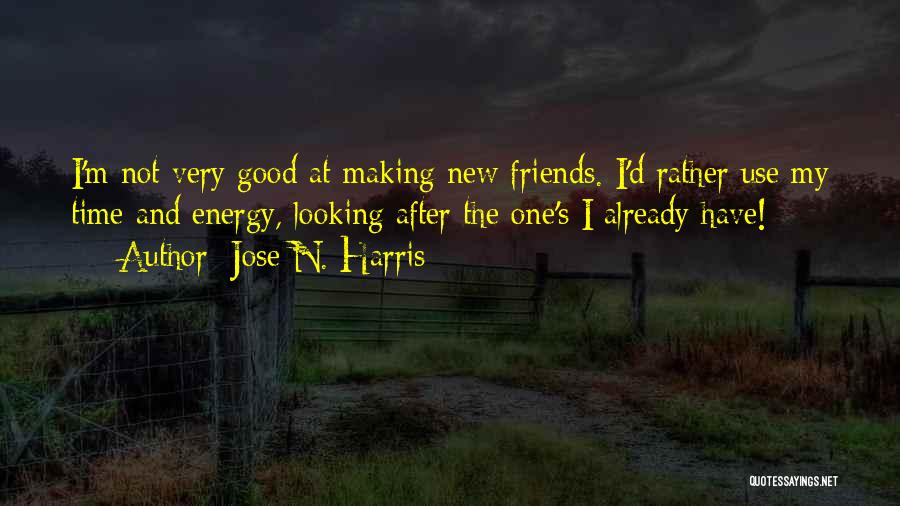 Jose N. Harris Quotes: I'm Not Very Good At Making New Friends. I'd Rather Use My Time And Energy, Looking After The One's I