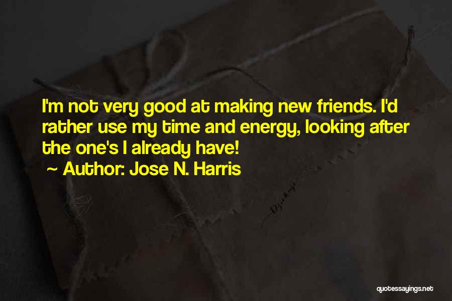 Jose N. Harris Quotes: I'm Not Very Good At Making New Friends. I'd Rather Use My Time And Energy, Looking After The One's I