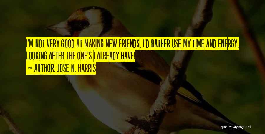 Jose N. Harris Quotes: I'm Not Very Good At Making New Friends. I'd Rather Use My Time And Energy, Looking After The One's I