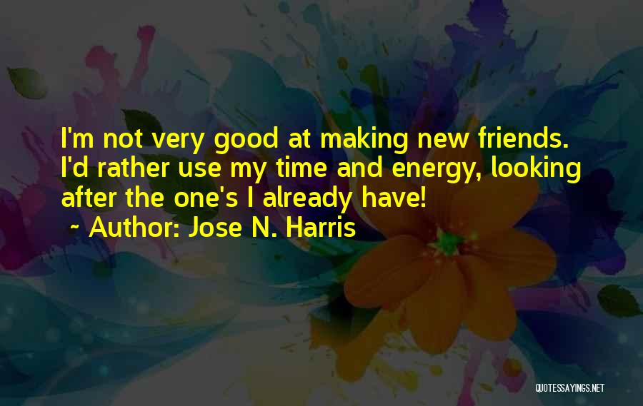 Jose N. Harris Quotes: I'm Not Very Good At Making New Friends. I'd Rather Use My Time And Energy, Looking After The One's I