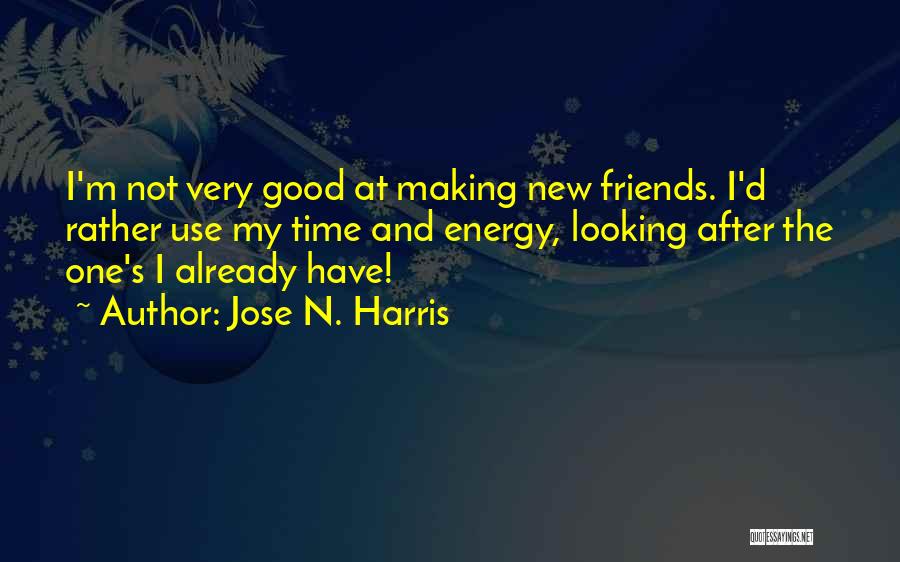 Jose N. Harris Quotes: I'm Not Very Good At Making New Friends. I'd Rather Use My Time And Energy, Looking After The One's I