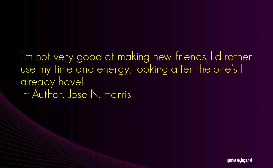 Jose N. Harris Quotes: I'm Not Very Good At Making New Friends. I'd Rather Use My Time And Energy, Looking After The One's I