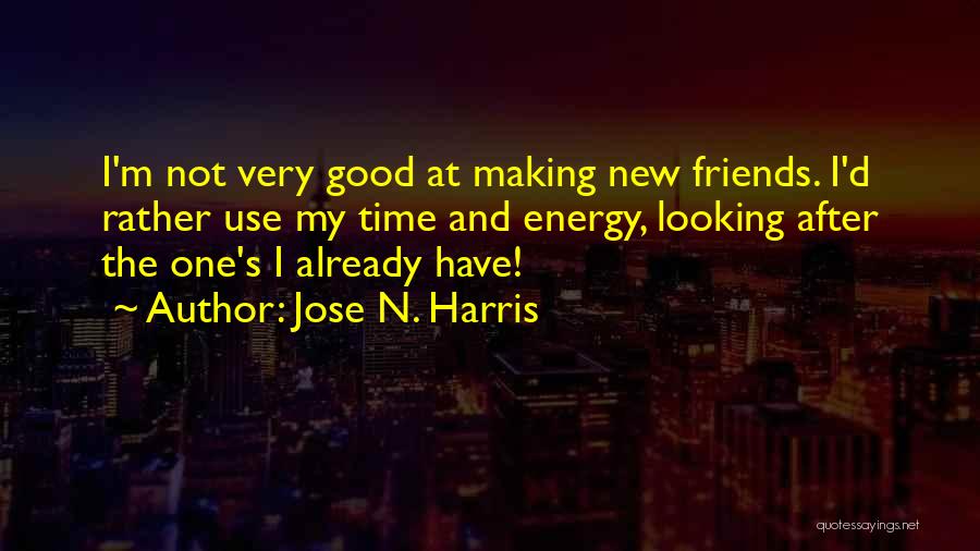 Jose N. Harris Quotes: I'm Not Very Good At Making New Friends. I'd Rather Use My Time And Energy, Looking After The One's I