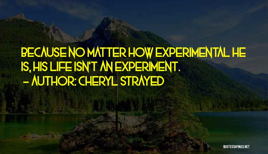Cheryl Strayed Quotes: Because No Matter How Experimental He Is, His Life Isn't An Experiment.
