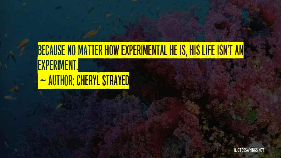 Cheryl Strayed Quotes: Because No Matter How Experimental He Is, His Life Isn't An Experiment.