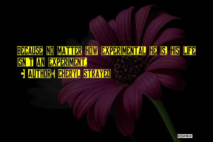 Cheryl Strayed Quotes: Because No Matter How Experimental He Is, His Life Isn't An Experiment.