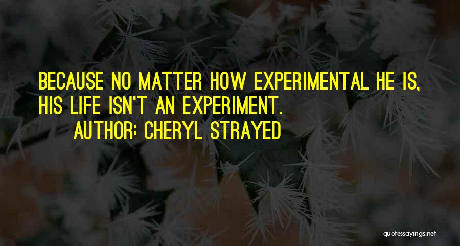 Cheryl Strayed Quotes: Because No Matter How Experimental He Is, His Life Isn't An Experiment.