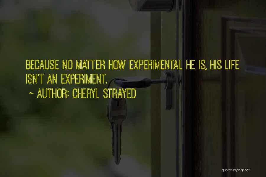 Cheryl Strayed Quotes: Because No Matter How Experimental He Is, His Life Isn't An Experiment.