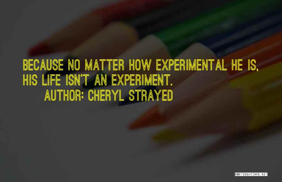 Cheryl Strayed Quotes: Because No Matter How Experimental He Is, His Life Isn't An Experiment.