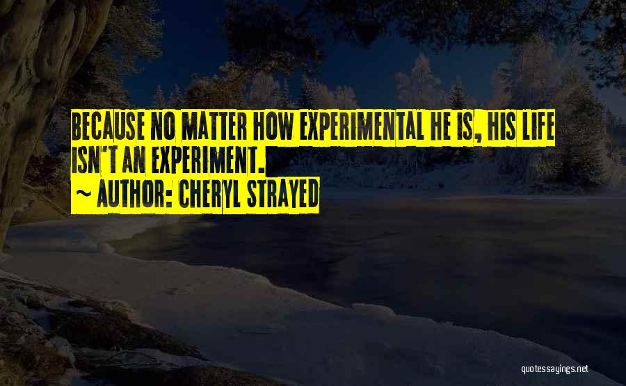 Cheryl Strayed Quotes: Because No Matter How Experimental He Is, His Life Isn't An Experiment.