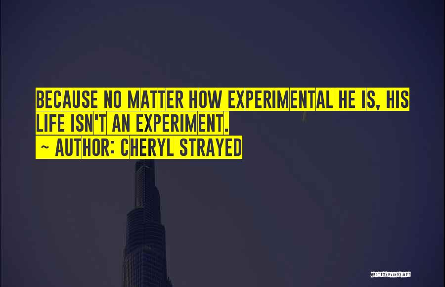 Cheryl Strayed Quotes: Because No Matter How Experimental He Is, His Life Isn't An Experiment.