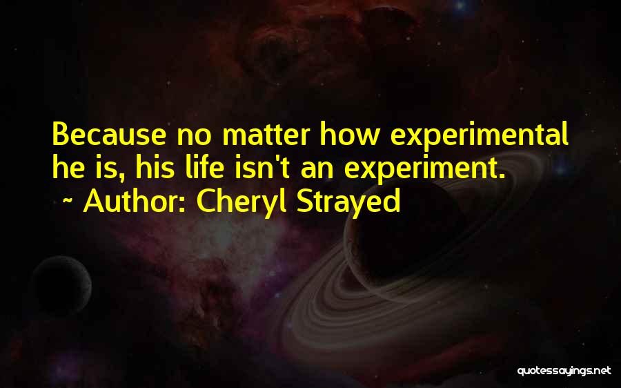 Cheryl Strayed Quotes: Because No Matter How Experimental He Is, His Life Isn't An Experiment.