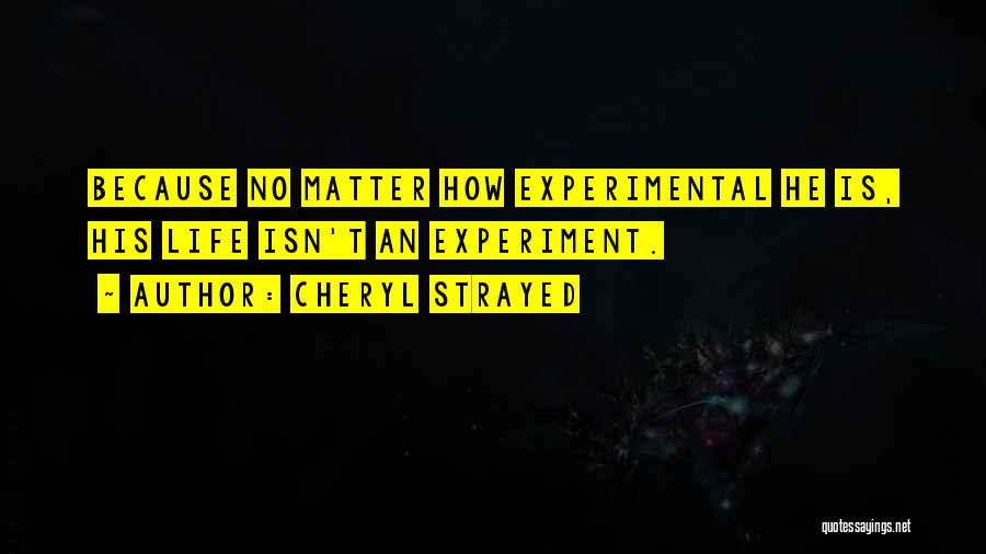 Cheryl Strayed Quotes: Because No Matter How Experimental He Is, His Life Isn't An Experiment.