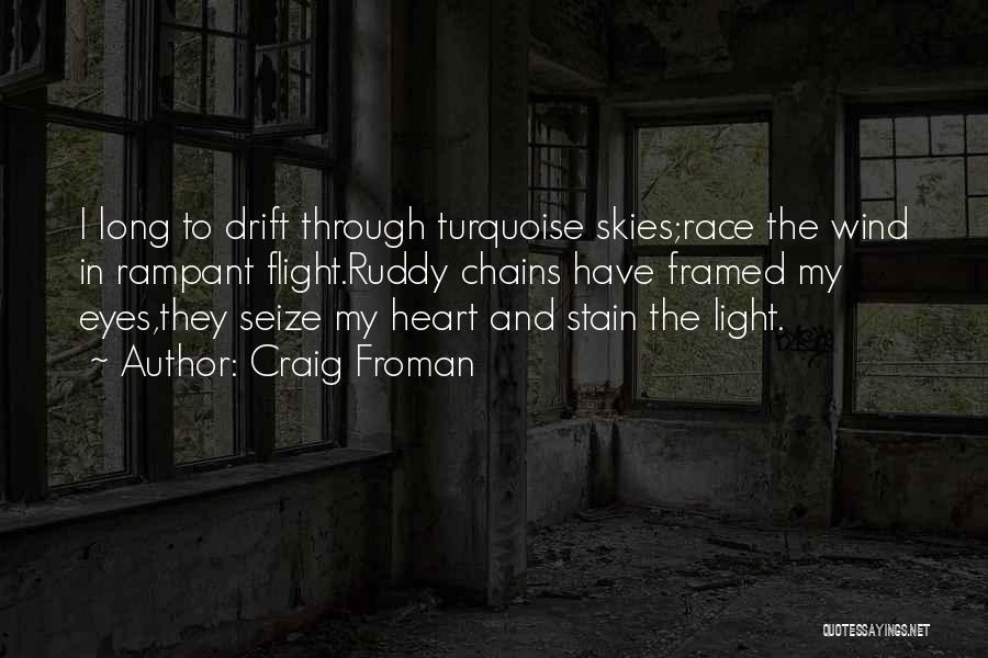 Craig Froman Quotes: I Long To Drift Through Turquoise Skies;race The Wind In Rampant Flight.ruddy Chains Have Framed My Eyes,they Seize My Heart