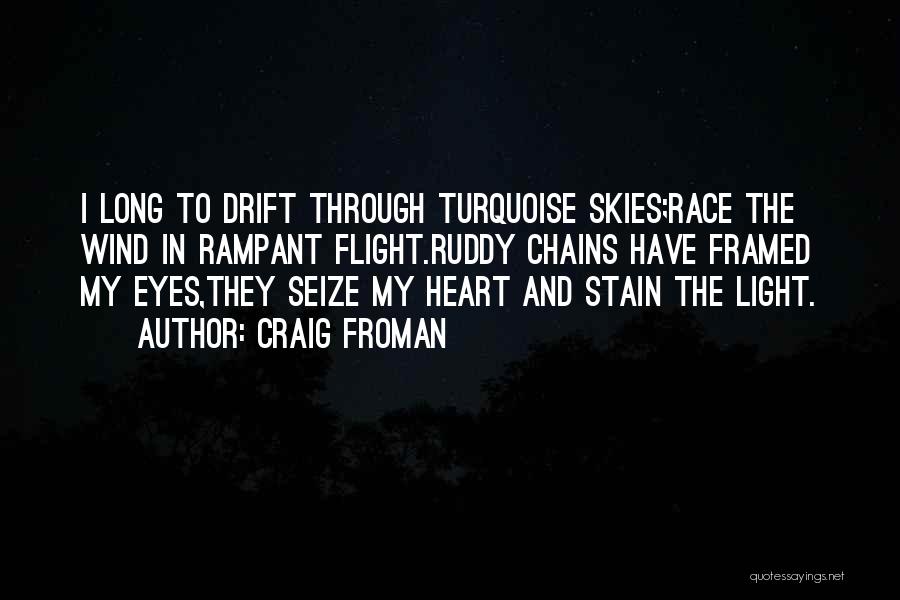 Craig Froman Quotes: I Long To Drift Through Turquoise Skies;race The Wind In Rampant Flight.ruddy Chains Have Framed My Eyes,they Seize My Heart