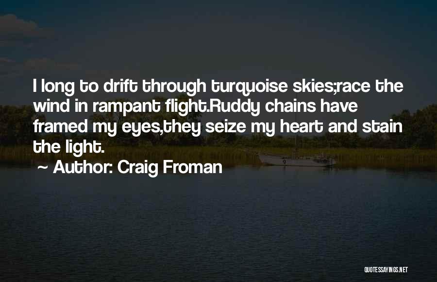 Craig Froman Quotes: I Long To Drift Through Turquoise Skies;race The Wind In Rampant Flight.ruddy Chains Have Framed My Eyes,they Seize My Heart