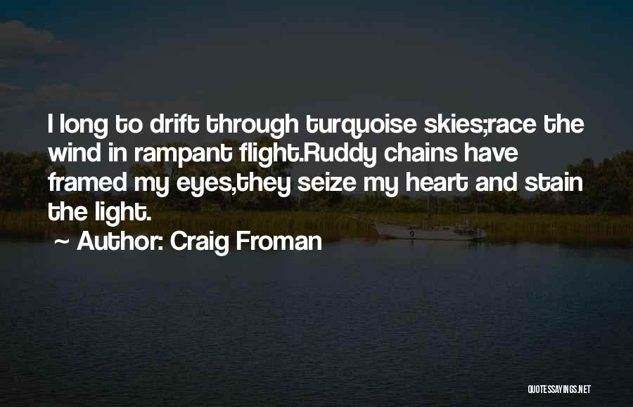 Craig Froman Quotes: I Long To Drift Through Turquoise Skies;race The Wind In Rampant Flight.ruddy Chains Have Framed My Eyes,they Seize My Heart