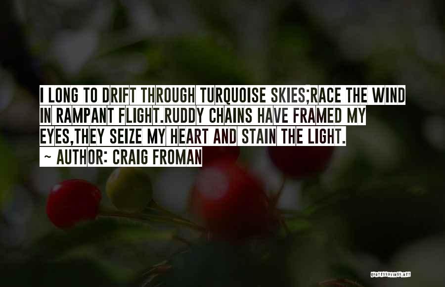 Craig Froman Quotes: I Long To Drift Through Turquoise Skies;race The Wind In Rampant Flight.ruddy Chains Have Framed My Eyes,they Seize My Heart