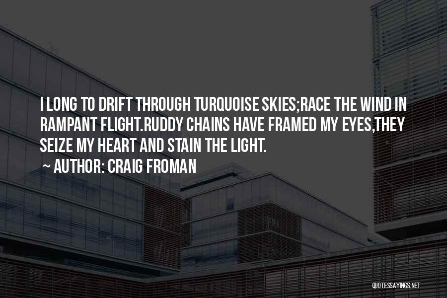 Craig Froman Quotes: I Long To Drift Through Turquoise Skies;race The Wind In Rampant Flight.ruddy Chains Have Framed My Eyes,they Seize My Heart