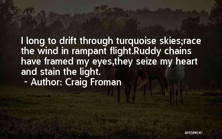 Craig Froman Quotes: I Long To Drift Through Turquoise Skies;race The Wind In Rampant Flight.ruddy Chains Have Framed My Eyes,they Seize My Heart