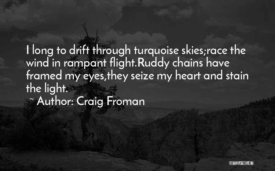 Craig Froman Quotes: I Long To Drift Through Turquoise Skies;race The Wind In Rampant Flight.ruddy Chains Have Framed My Eyes,they Seize My Heart