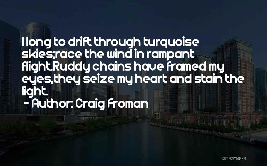 Craig Froman Quotes: I Long To Drift Through Turquoise Skies;race The Wind In Rampant Flight.ruddy Chains Have Framed My Eyes,they Seize My Heart