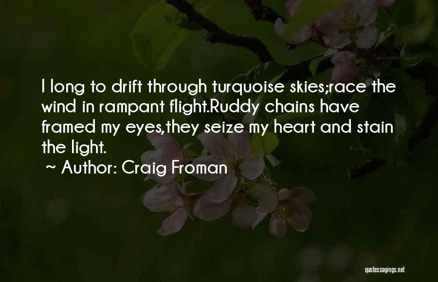 Craig Froman Quotes: I Long To Drift Through Turquoise Skies;race The Wind In Rampant Flight.ruddy Chains Have Framed My Eyes,they Seize My Heart