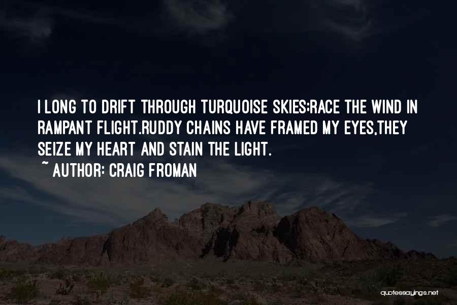 Craig Froman Quotes: I Long To Drift Through Turquoise Skies;race The Wind In Rampant Flight.ruddy Chains Have Framed My Eyes,they Seize My Heart