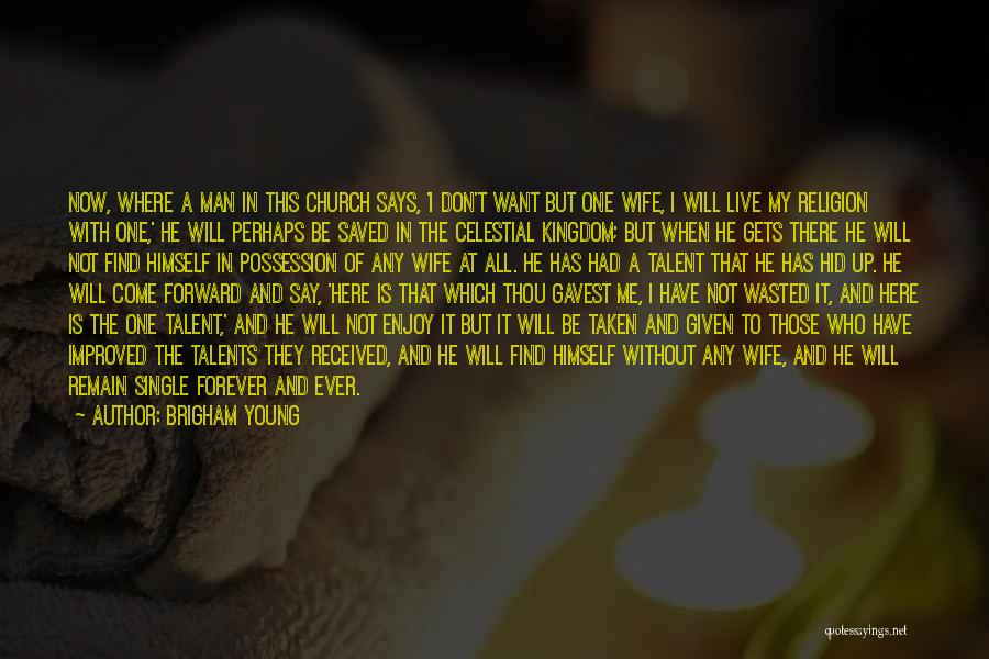 Brigham Young Quotes: Now, Where A Man In This Church Says, 'i Don't Want But One Wife, I Will Live My Religion With