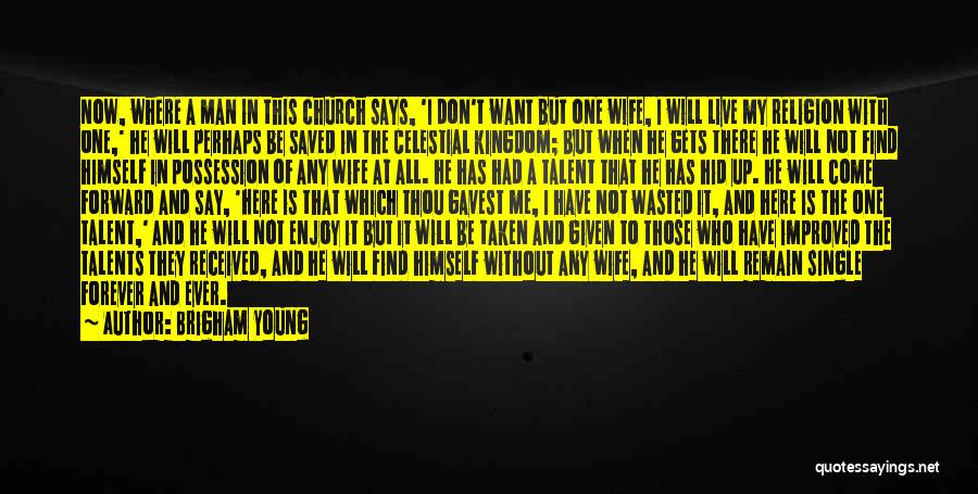 Brigham Young Quotes: Now, Where A Man In This Church Says, 'i Don't Want But One Wife, I Will Live My Religion With