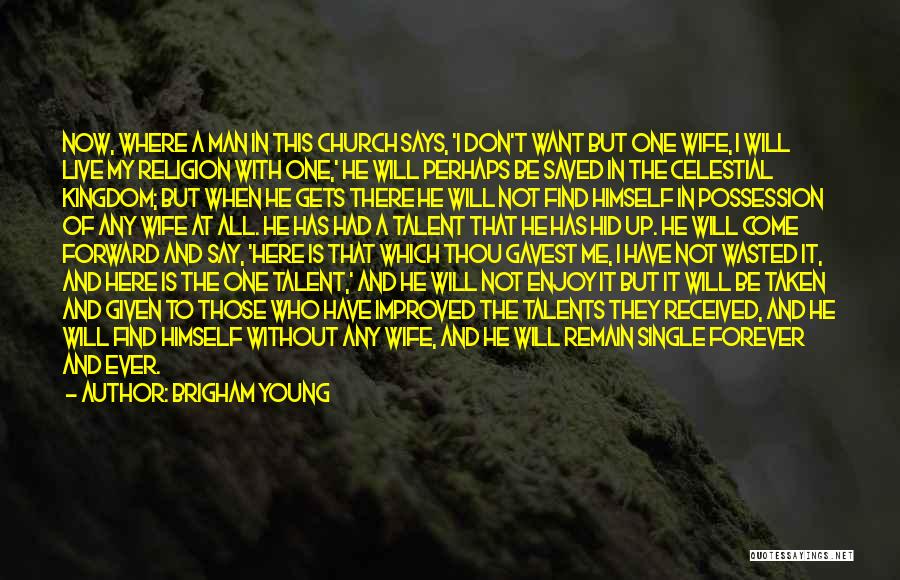 Brigham Young Quotes: Now, Where A Man In This Church Says, 'i Don't Want But One Wife, I Will Live My Religion With