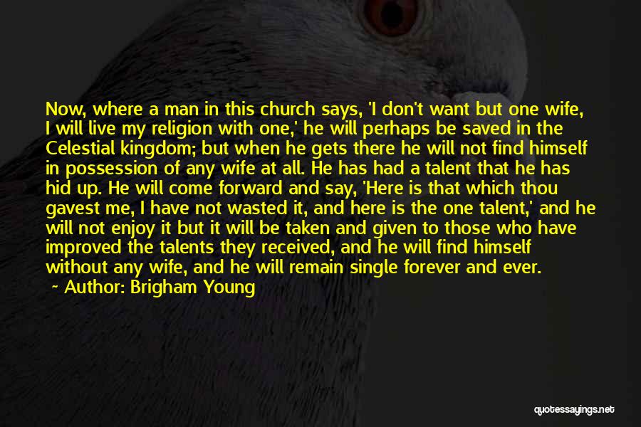 Brigham Young Quotes: Now, Where A Man In This Church Says, 'i Don't Want But One Wife, I Will Live My Religion With