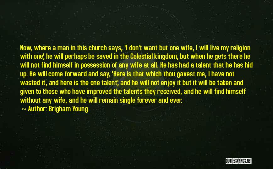 Brigham Young Quotes: Now, Where A Man In This Church Says, 'i Don't Want But One Wife, I Will Live My Religion With