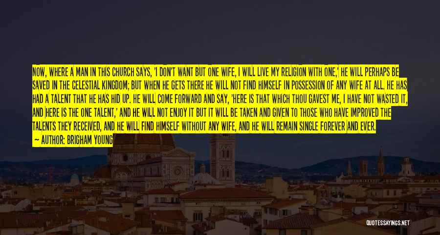 Brigham Young Quotes: Now, Where A Man In This Church Says, 'i Don't Want But One Wife, I Will Live My Religion With