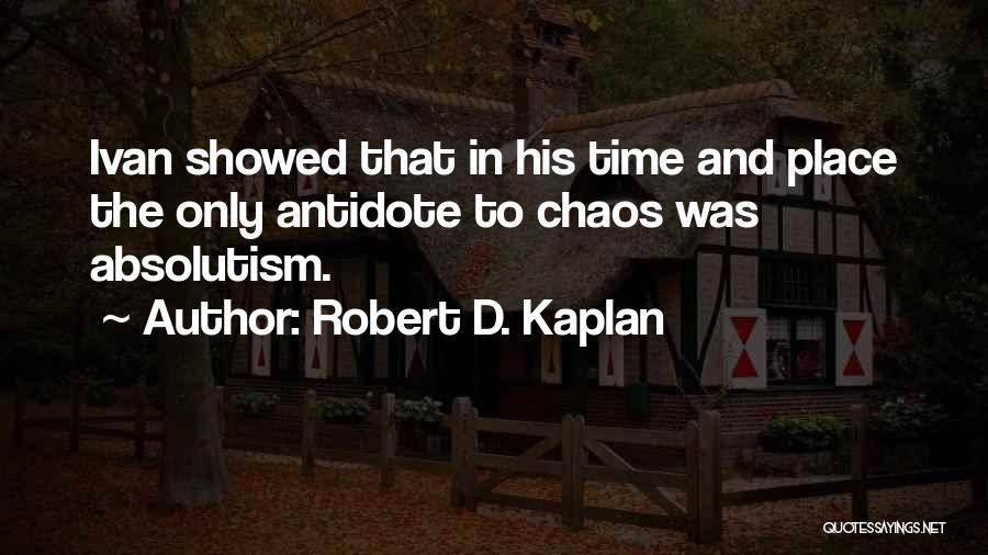 Robert D. Kaplan Quotes: Ivan Showed That In His Time And Place The Only Antidote To Chaos Was Absolutism.