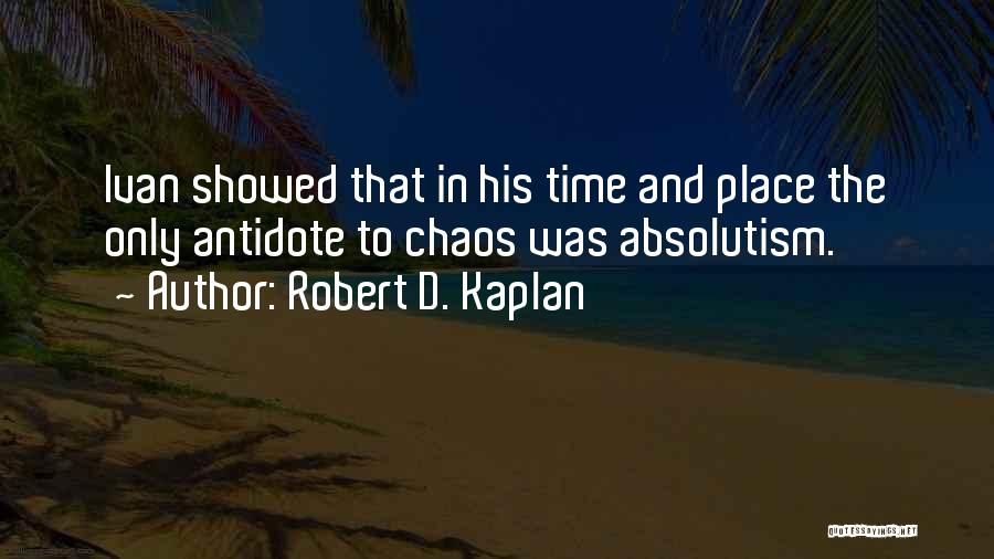 Robert D. Kaplan Quotes: Ivan Showed That In His Time And Place The Only Antidote To Chaos Was Absolutism.
