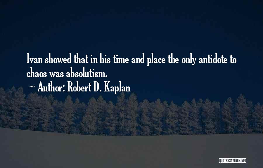 Robert D. Kaplan Quotes: Ivan Showed That In His Time And Place The Only Antidote To Chaos Was Absolutism.