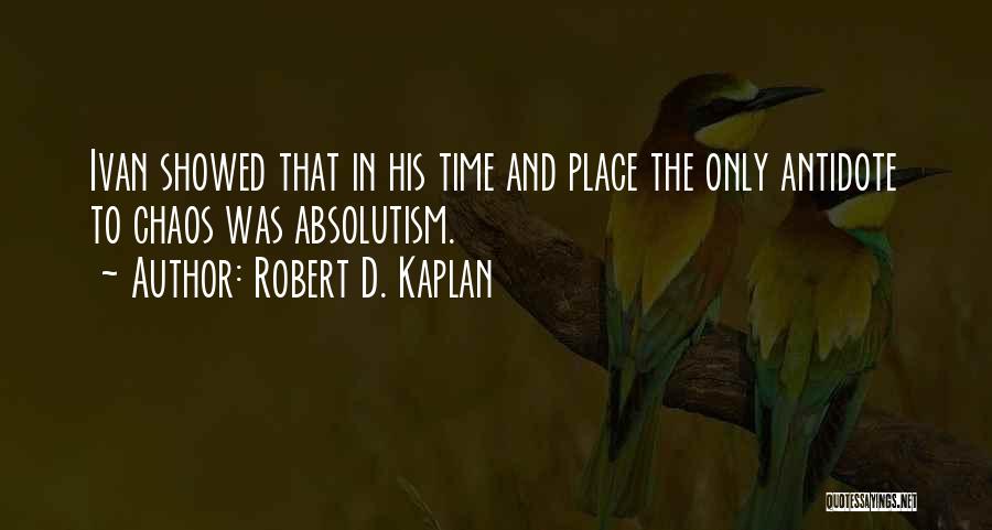 Robert D. Kaplan Quotes: Ivan Showed That In His Time And Place The Only Antidote To Chaos Was Absolutism.