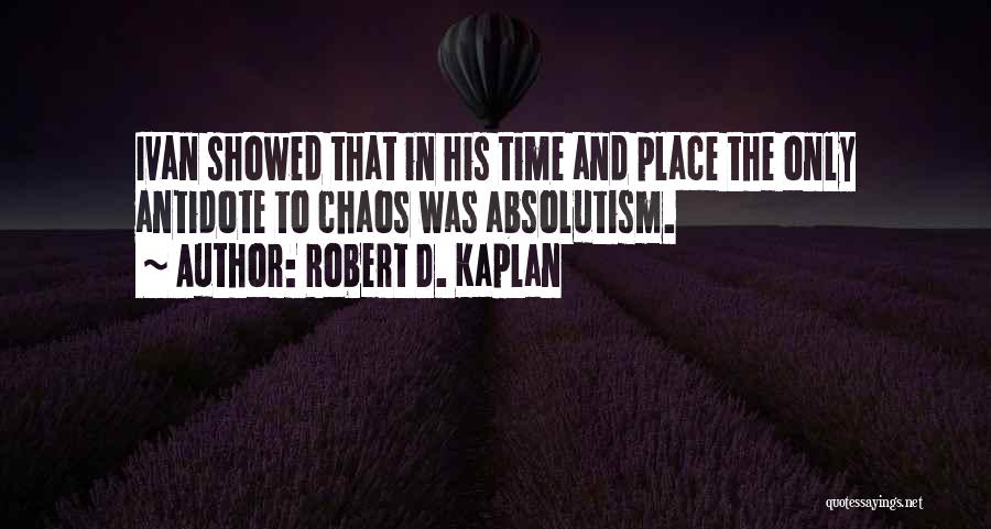 Robert D. Kaplan Quotes: Ivan Showed That In His Time And Place The Only Antidote To Chaos Was Absolutism.