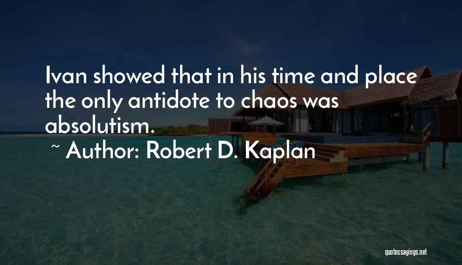 Robert D. Kaplan Quotes: Ivan Showed That In His Time And Place The Only Antidote To Chaos Was Absolutism.