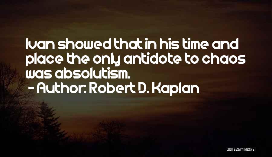 Robert D. Kaplan Quotes: Ivan Showed That In His Time And Place The Only Antidote To Chaos Was Absolutism.