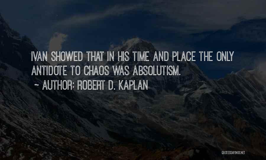 Robert D. Kaplan Quotes: Ivan Showed That In His Time And Place The Only Antidote To Chaos Was Absolutism.