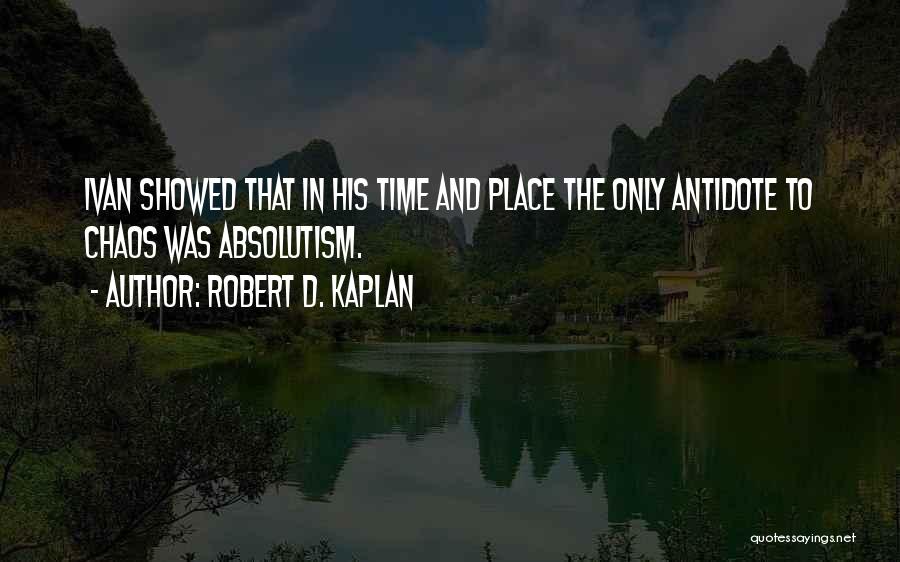 Robert D. Kaplan Quotes: Ivan Showed That In His Time And Place The Only Antidote To Chaos Was Absolutism.