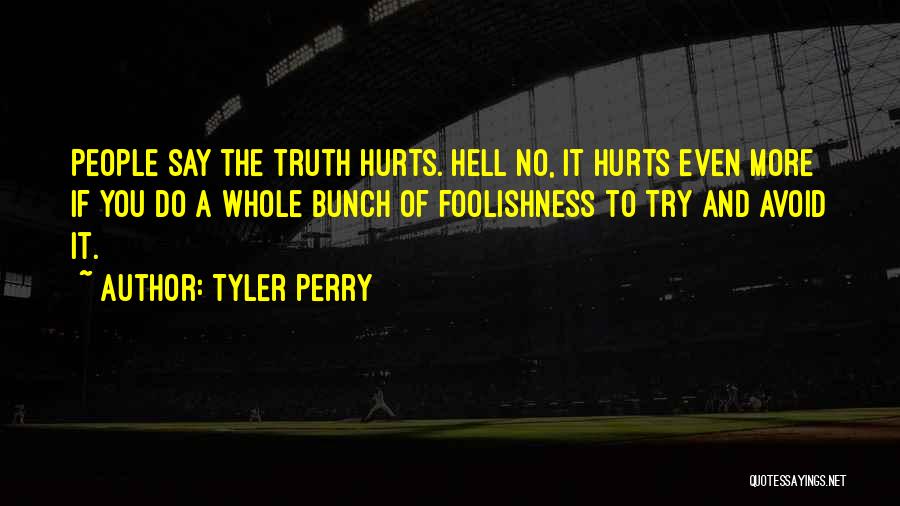 Tyler Perry Quotes: People Say The Truth Hurts. Hell No, It Hurts Even More If You Do A Whole Bunch Of Foolishness To