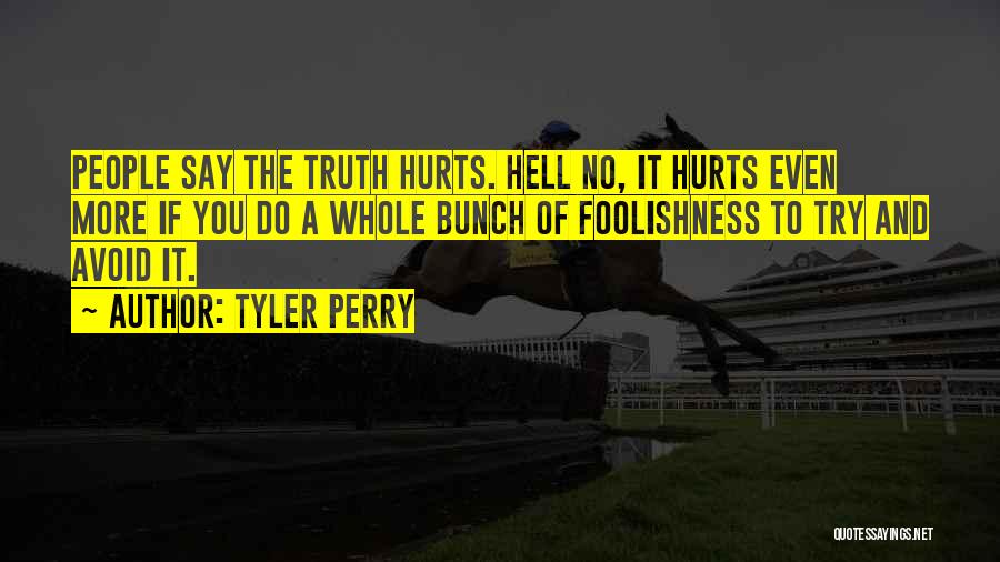 Tyler Perry Quotes: People Say The Truth Hurts. Hell No, It Hurts Even More If You Do A Whole Bunch Of Foolishness To