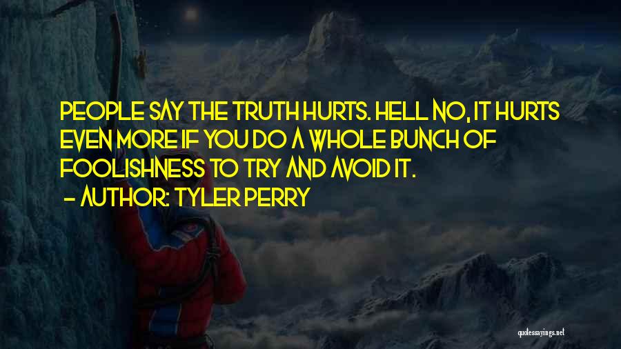 Tyler Perry Quotes: People Say The Truth Hurts. Hell No, It Hurts Even More If You Do A Whole Bunch Of Foolishness To