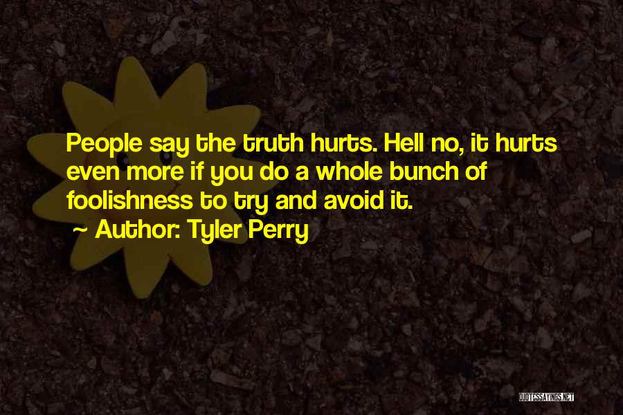 Tyler Perry Quotes: People Say The Truth Hurts. Hell No, It Hurts Even More If You Do A Whole Bunch Of Foolishness To