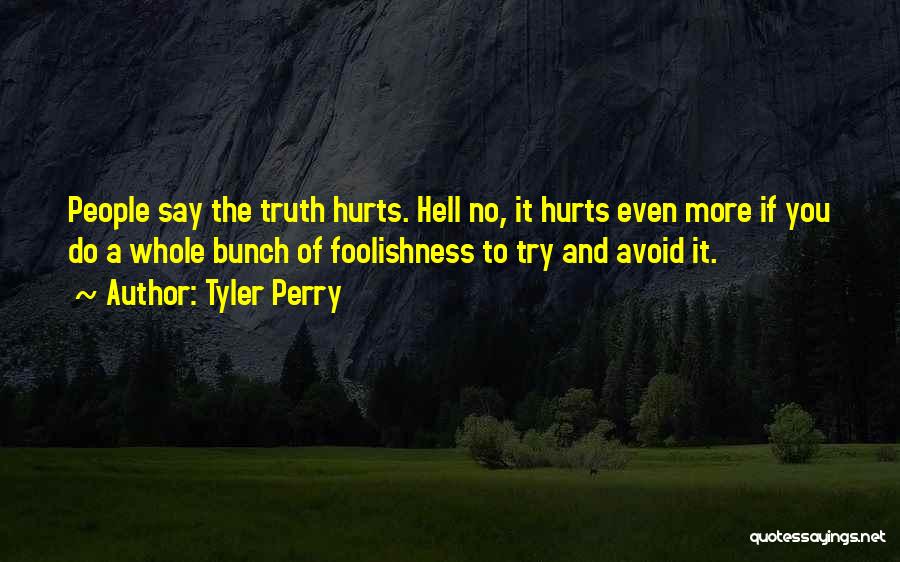 Tyler Perry Quotes: People Say The Truth Hurts. Hell No, It Hurts Even More If You Do A Whole Bunch Of Foolishness To