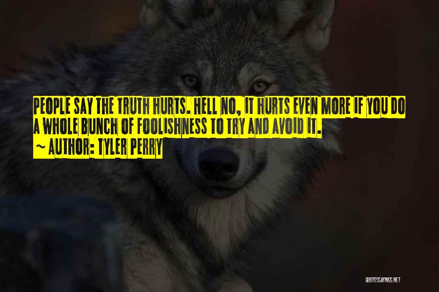 Tyler Perry Quotes: People Say The Truth Hurts. Hell No, It Hurts Even More If You Do A Whole Bunch Of Foolishness To