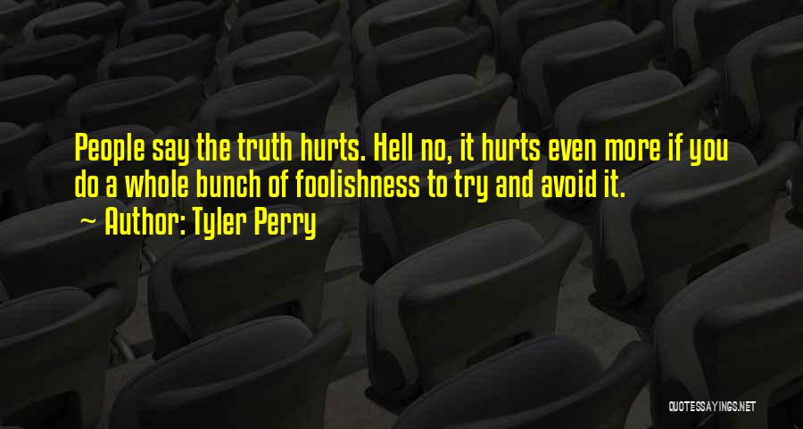 Tyler Perry Quotes: People Say The Truth Hurts. Hell No, It Hurts Even More If You Do A Whole Bunch Of Foolishness To